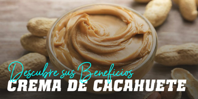 Crema de Cacahuete: Propiedades, Tipos y Nutrientes Crema de Cacahuete: Propiedades, Tipos y Nutrientes