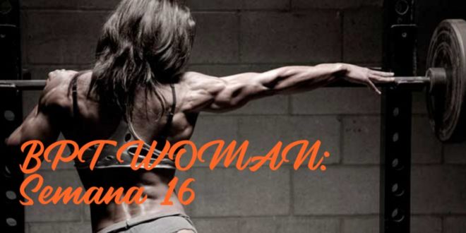Rutina para Chicas: BPT Woman. Semana 16