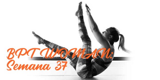 Rutina para Chicas: BPT Woman. Semana 37