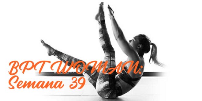 Rutina para Chicas: BPT Woman. Semana 39