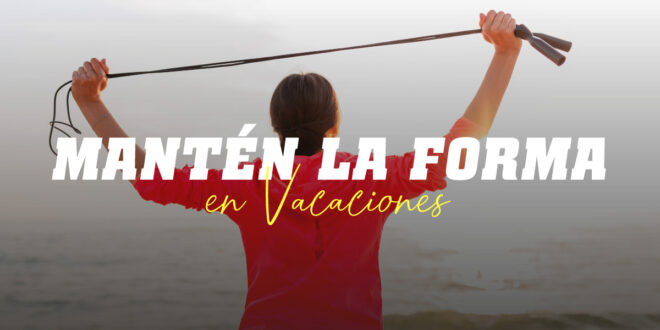 Consejos para mantenerte en forma durante las Vacaciones Consejos para mantenerte en forma durante las Vacaciones