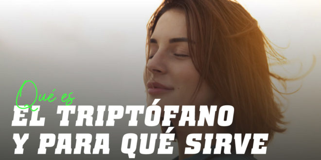 ¿Qué es el Triptófano y Para qué sirve?