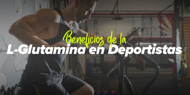 Beneficios de la L-Glutamina en deportistas y no deportistas