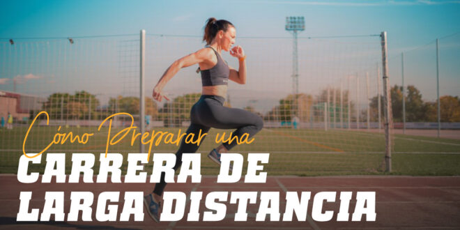 Cómo Preparar Carreras de Largas Distancias: Claves para Tener Éxito Cómo Preparar Carreras de Largas Distancias: Claves para Tener Éxito