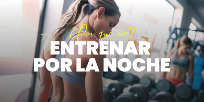 ¿Es Bueno o Malo Entrenar por la Noche?