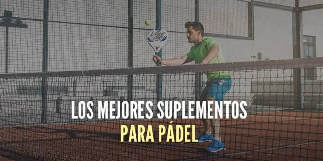 Suplementos para Pádel: Te ayudamos a elegir los Mejores Suplementos para Pádel: Te ayudamos a elegir los Mejores