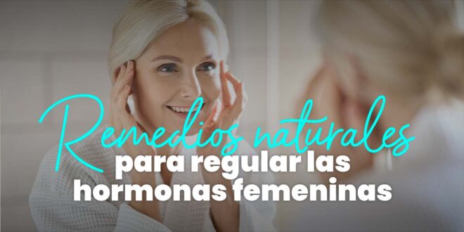 Remedios naturales para regular las hormonas femeninas Remedios naturales para regular las hormonas femeninas