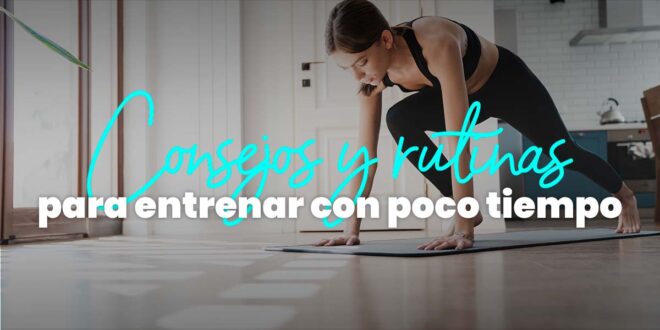 Consejos y rutinas para entrenar con poco tiempo Consejos y rutinas para entrenar con poco tiempo