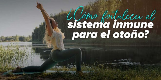 ¿Cómo fortalecer el sistema inmune para el otoño?