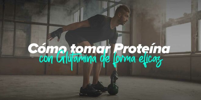 Cómo tomar Proteína con Glutamina de forma eficaz