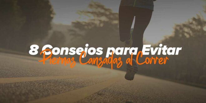8 Consejos para evitar piernas cansadas al correr 8 Consejos para evitar piernas cansadas al correr