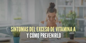 Síntomas del exceso de Vitamina A y cómo prevenirlo