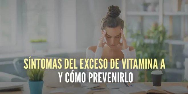 Síntomas del exceso de Vitamina A y cómo prevenirlo