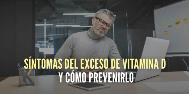 Síntomas del exceso de Vitamina D y cómo prevenirlo Síntomas del exceso de Vitamina D y cómo prevenirlo