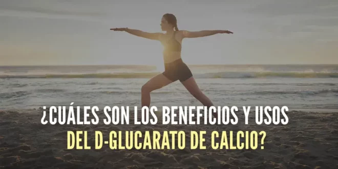 ¿Cuáles son los beneficios y usos del D-Glucarato de Calcio?