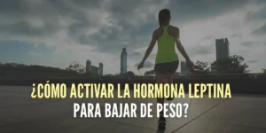 ¿Cómo activar la hormona leptina para bajar de peso?