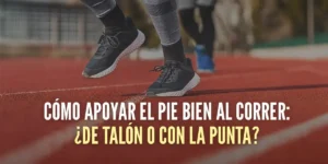 Cómo pisar al correr: ¿correr de talón o con la punta de los pies?